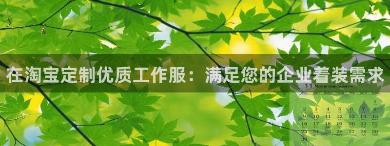 龙8游戏官网网址|在淘宝定制优质工作服：满足您的企业着装需求