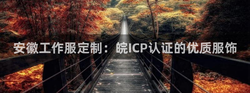 龙8游戏平台官方网站是多少|安徽工作服定制：皖ICP认证的优质服饰